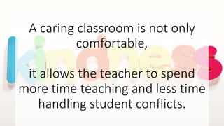 A caring classroom is not only
comfortable,
it allows the teacher to spend
more time teaching and less time
handling student conflicts.
 