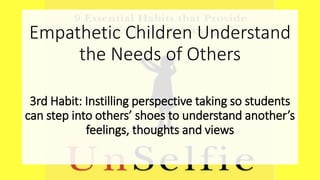 Empathetic Children Understand
the Needs of Others
3rd Habit: Instilling perspective taking so students
can step into others’ shoes to understand another’s
feelings, thoughts and views
 