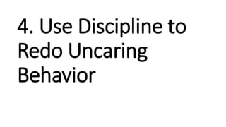 4. Use Discipline to
Redo Uncaring
Behavior
 