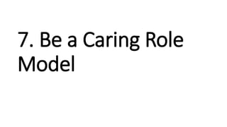 7. Be a Caring Role
Model
 