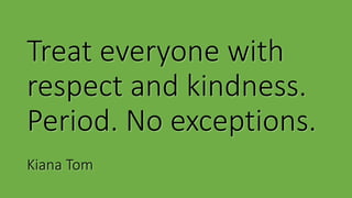 Treat everyone with
respect and kindness.
Period. No exceptions.
Kiana Tom
 