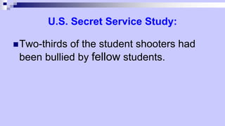 U.S. Secret Service Study:
Two-thirds of the student shooters had
been bullied by fellow students.
 