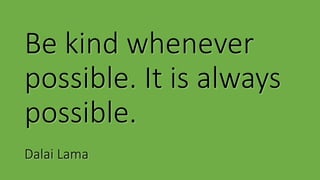 Be kind whenever
possible. It is always
possible.
Dalai Lama
 