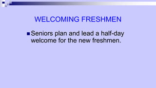 WELCOMING FRESHMEN
 Seniors plan and lead a half-day
welcome for the new freshmen.
 