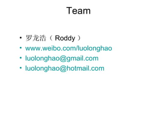Team

?   ƣ Roddy 
?   www.weibo.com/luolonghao
?   luolonghao@gmail.com
?   luolonghao@hotmail.com
 