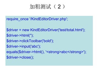 Ӵֲԣ 2 

require_once '/KindEditorDriver.php';

$driver = new KindEditorDriver('test/total.html');
$driver->html('');
$driver->clickToolbar('bold');
$driver->input('abc');
equals($driver->html(), '<strong>abc</strong>');
$driver->close();
 