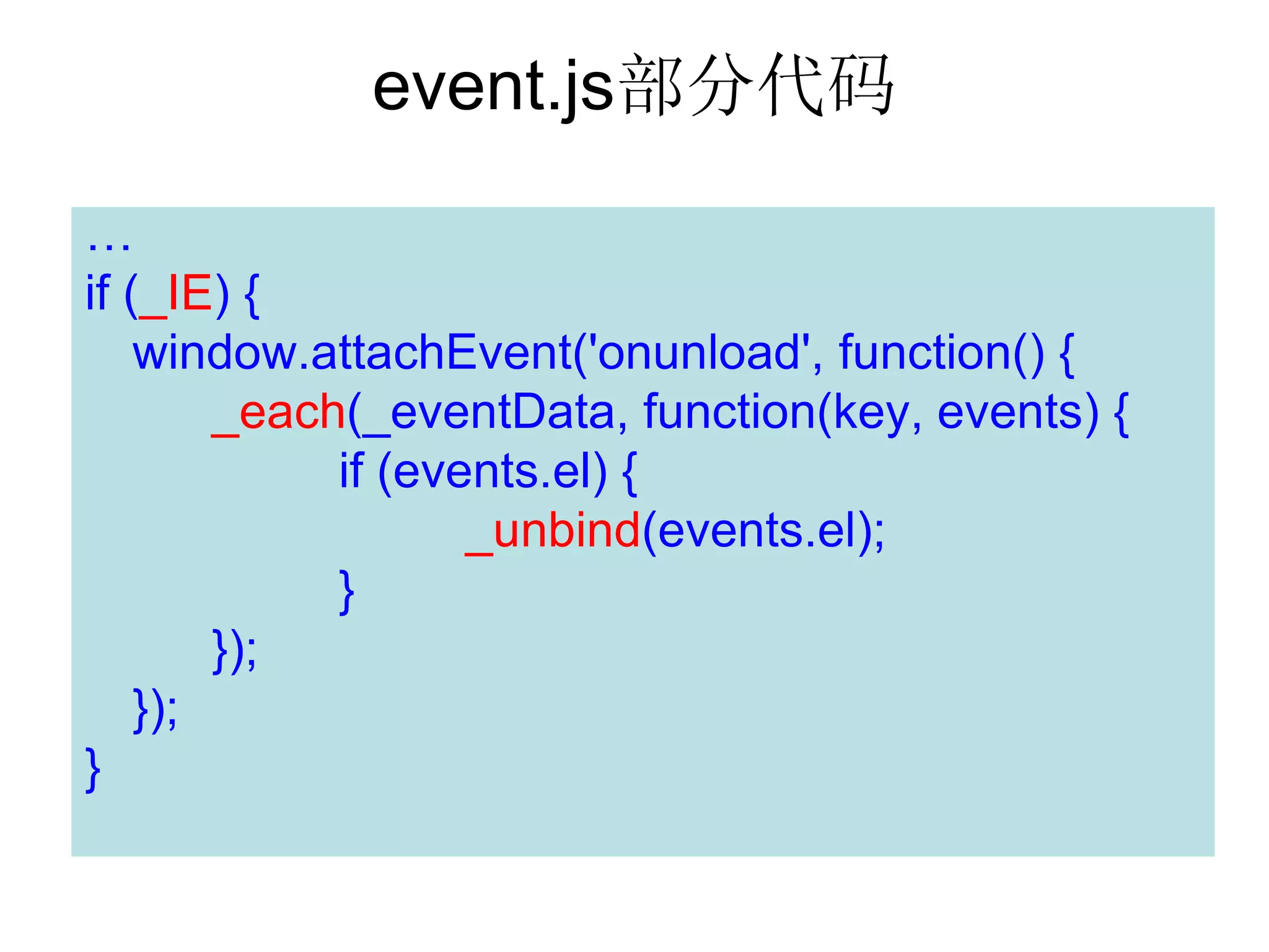 event.js部分代码
…
if (_IE) {
    window.attachEvent('onunload', function() {
        _each(_eventData, function(key, events) {
             if (events.el) {
                    _unbind(events.el);
             }
        });
    });
}
 