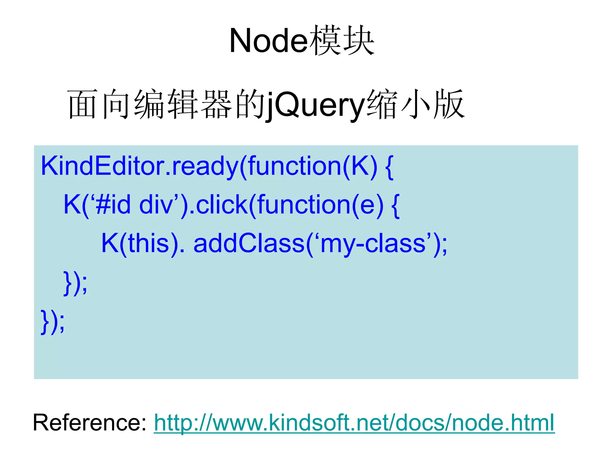 Node模块
   面向编辑器的jQuery缩小版
KindEditor.ready(function(K) {
   K(‘#id div’).click(function(e) {
       K(this). addClass(‘my-class’);
   });
});


Reference: http://www.kindsoft.net/docs/node.html
 