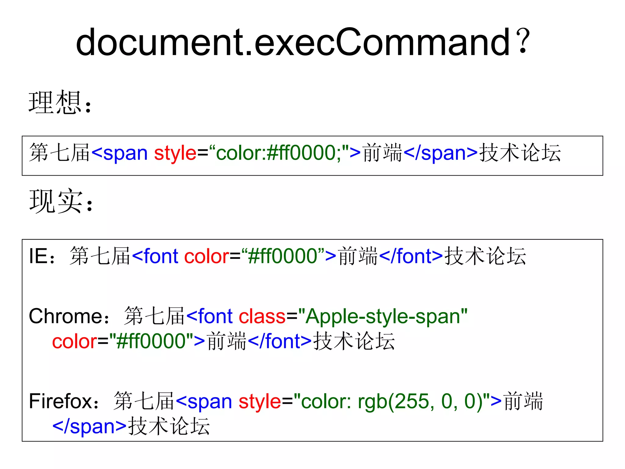 document.execCommand？
理想：
第七届<span style=“color:#ff0000;">前端</span>技术论坛

现实：
IE：第七届<font color=“#ff0000”>前端</font>技术论坛

Chrome：第七届<font class="Apple-style-span"
  color="#ff0000">前端</font>技术论坛

Firefox：第七届<span style="color: rgb(255, 0, 0)">前端
   </span>技术论坛
 