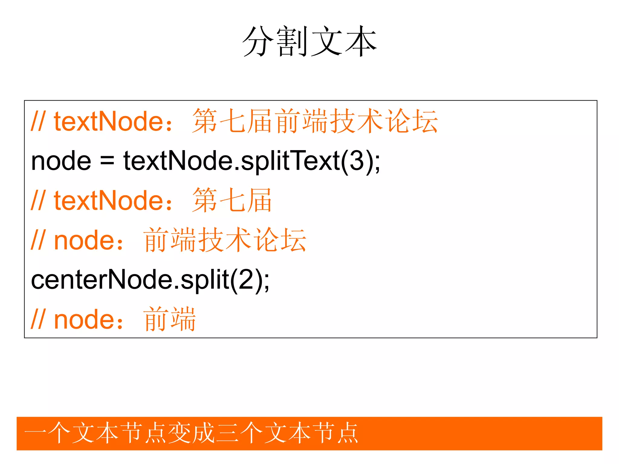 分割文本

// textNode：第七届前端技术论坛
node = textNode.splitText(3);
// textNode：第七届
// node：前端技术论坛
centerNode.split(2);
// node：前端



一个文本节点变成三个文本节点
 