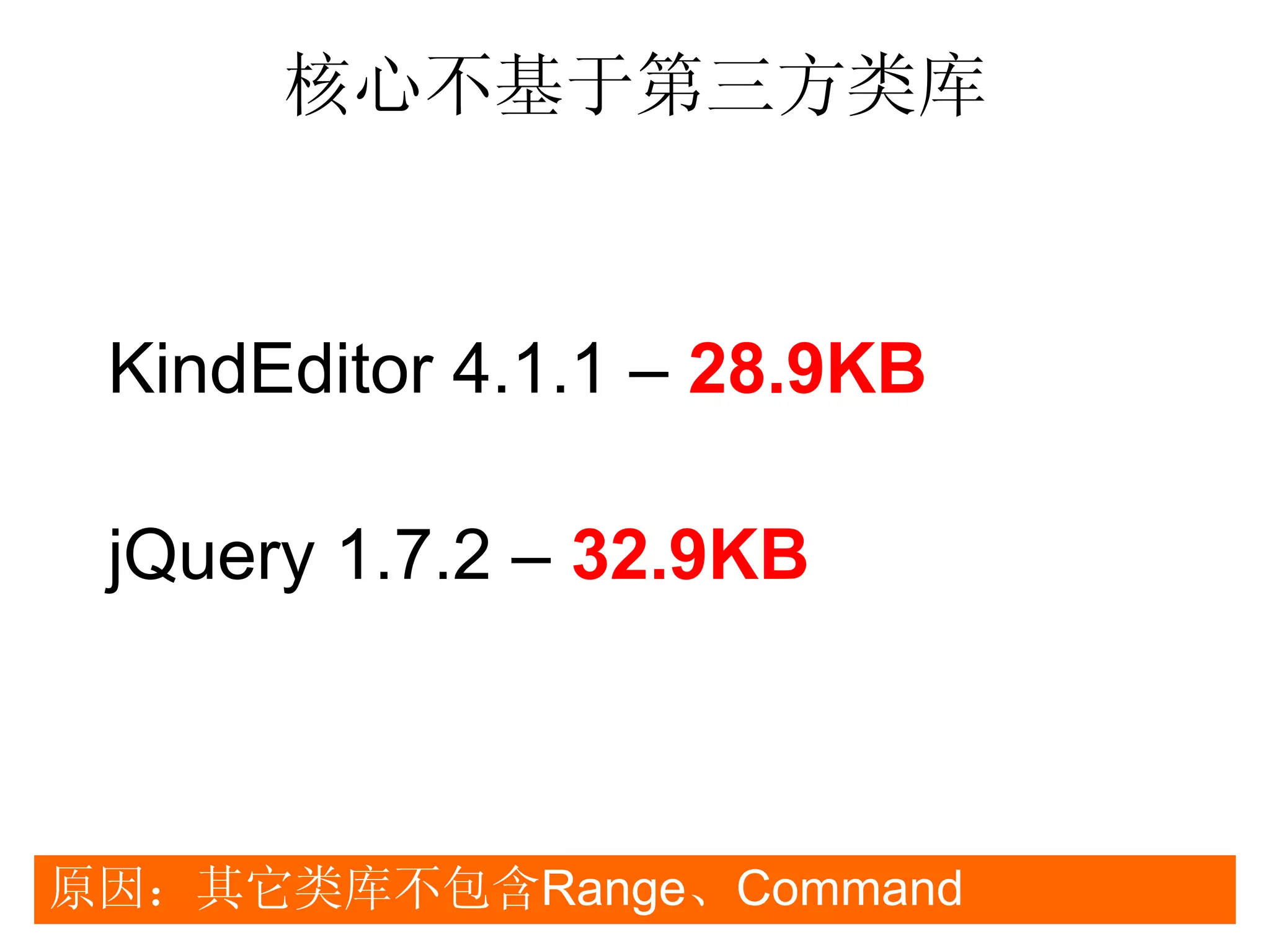 核心不基于第三方类库



 KindEditor 4.1.1 – 28.9KB

 jQuery 1.7.2 – 32.9KB



原因：其它类库不包含Range、Command
 