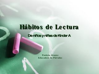Hábitos de Lectura De niños y niñas de Kinder A Patricia Álvarez Educadora de Párvulos 