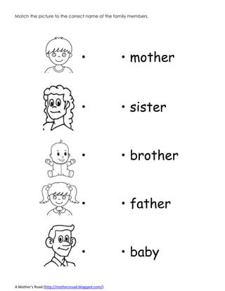 A Mother’s Road (http://mothersroad.blogspot.com/)
Match the picture to the correct name of the family members.
• • mother
• • sister
• • brother
• • father
• • baby
 