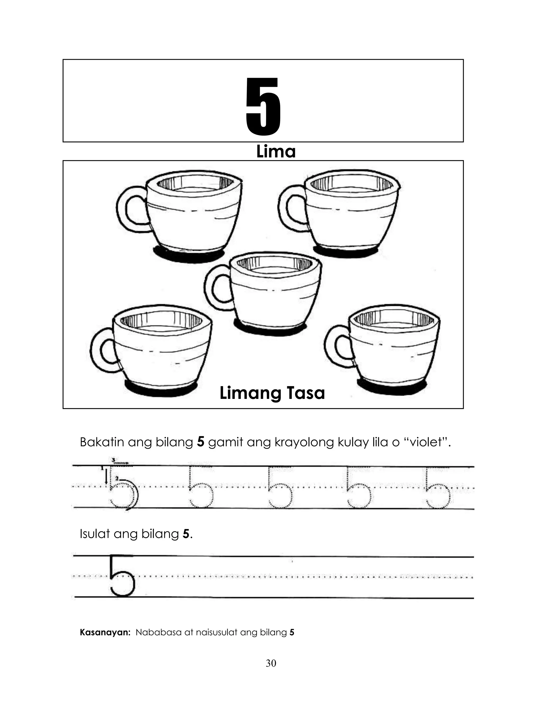 30
Lima
Bakatin ang bilang 5 gamit ang krayolong kulay lila o “violet”.
Isulat ang bilang 5.
Kasanayan: Nababasa at naisusulat ang bilang 5
5
Limang Tasa
 