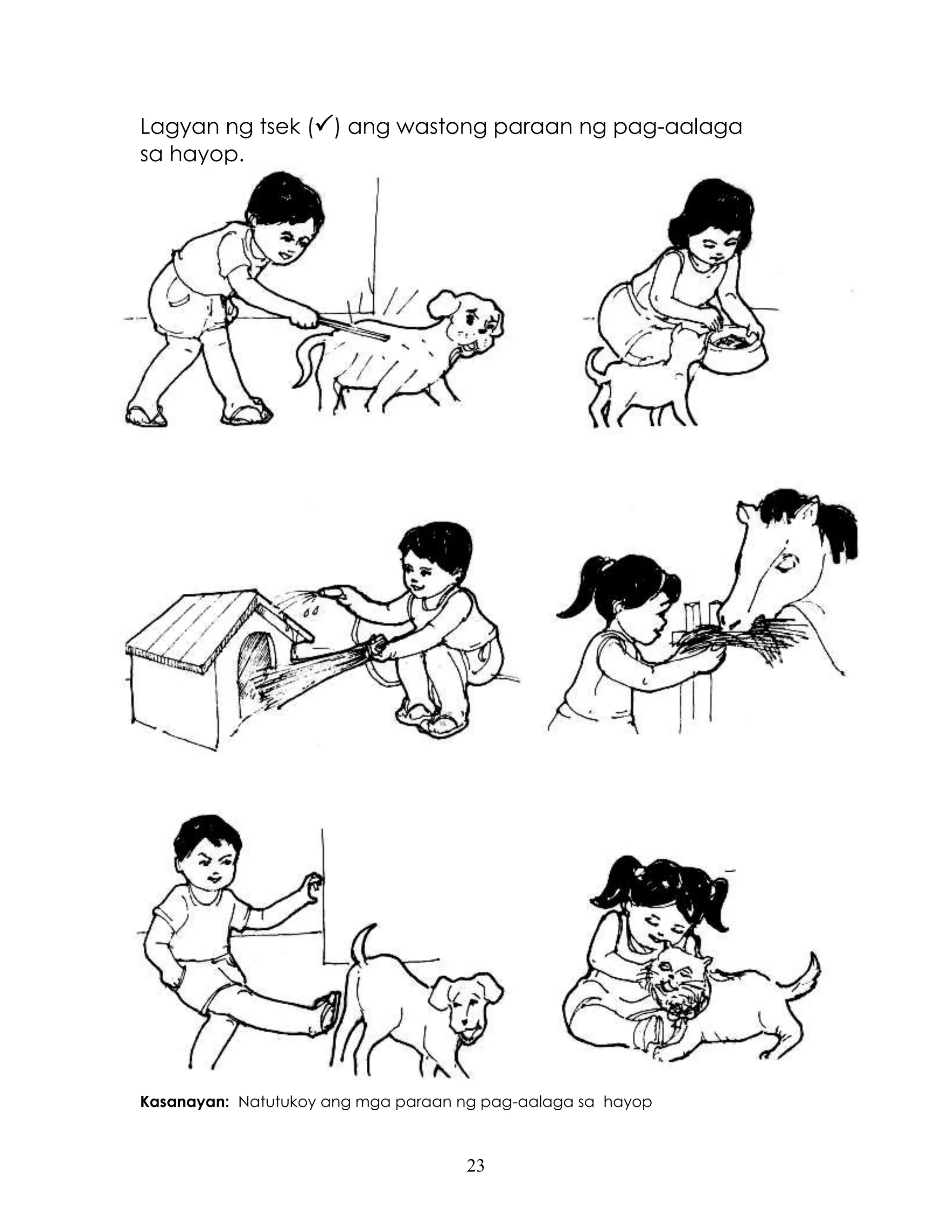 23
Lagyan ng tsek () ang wastong paraan ng pag-aalaga
sa hayop.
Kasanayan: Natutukoy ang mga paraan ng pag-aalaga sa hayop
 