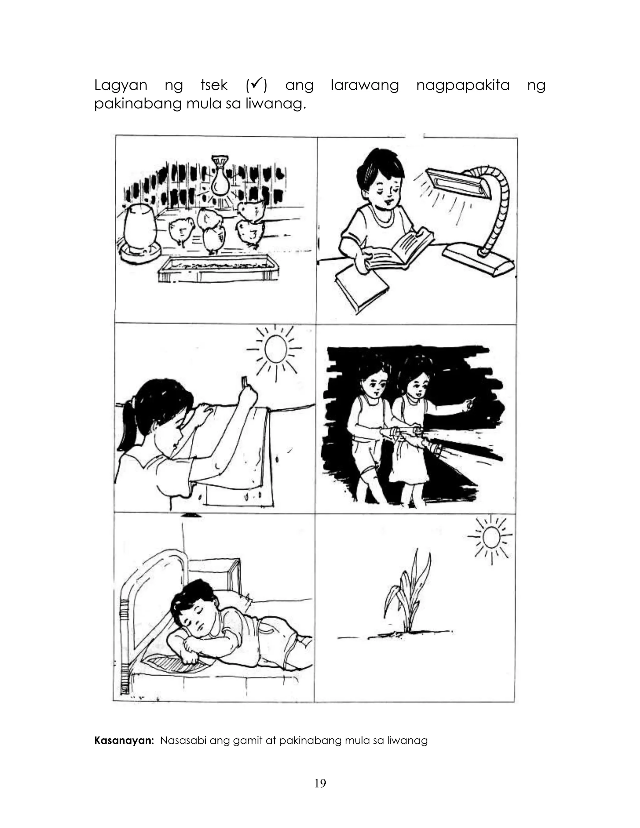 19
Lagyan ng tsek () ang larawang nagpapakita ng
pakinabang mula sa liwanag.
Kasanayan: Nasasabi ang gamit at pakinabang mula sa liwanag
 