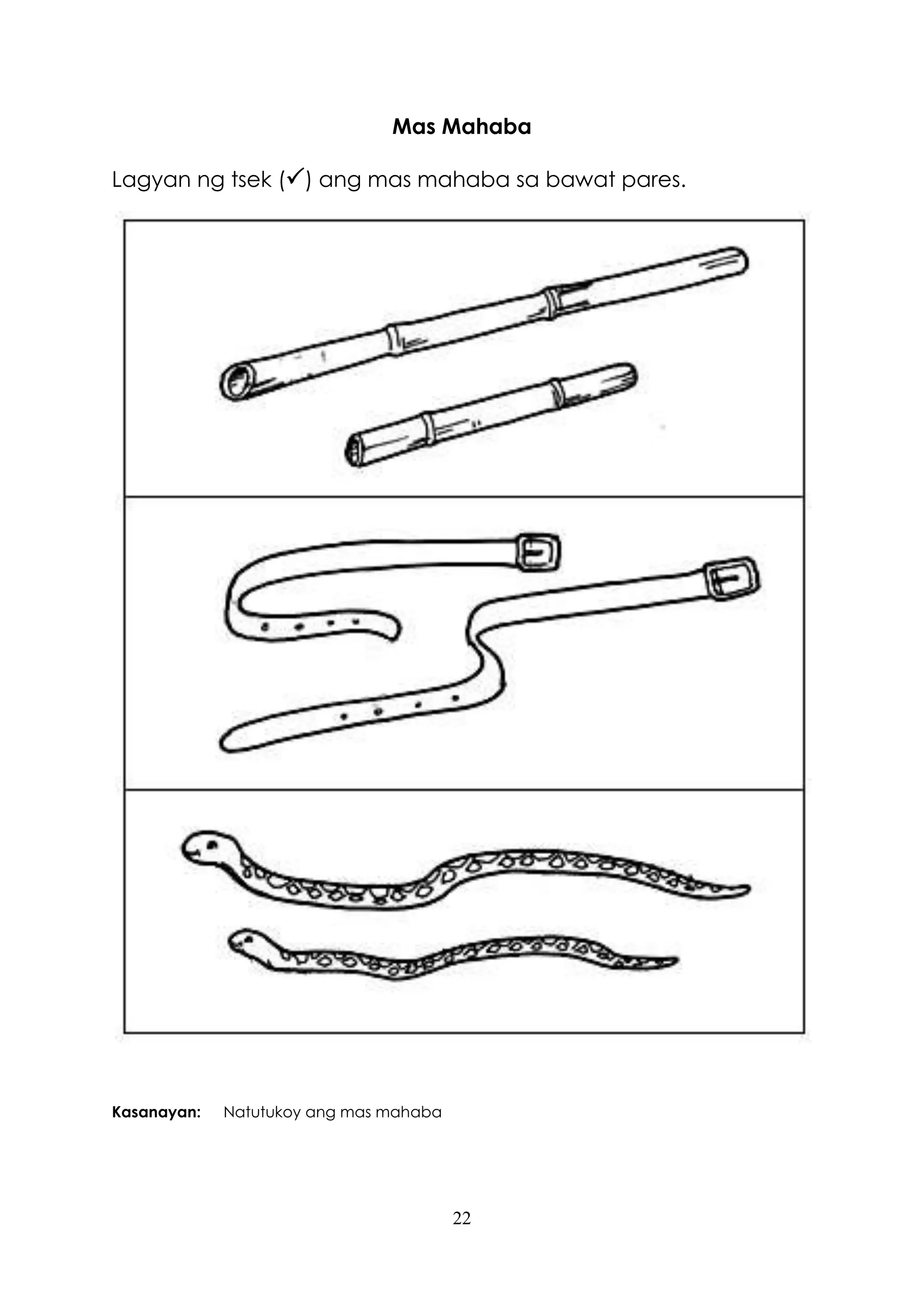 22
Mas Mahaba
Lagyan ng tsek () ang mas mahaba sa bawat pares.
Kasanayan: Natutukoy ang mas mahaba
 