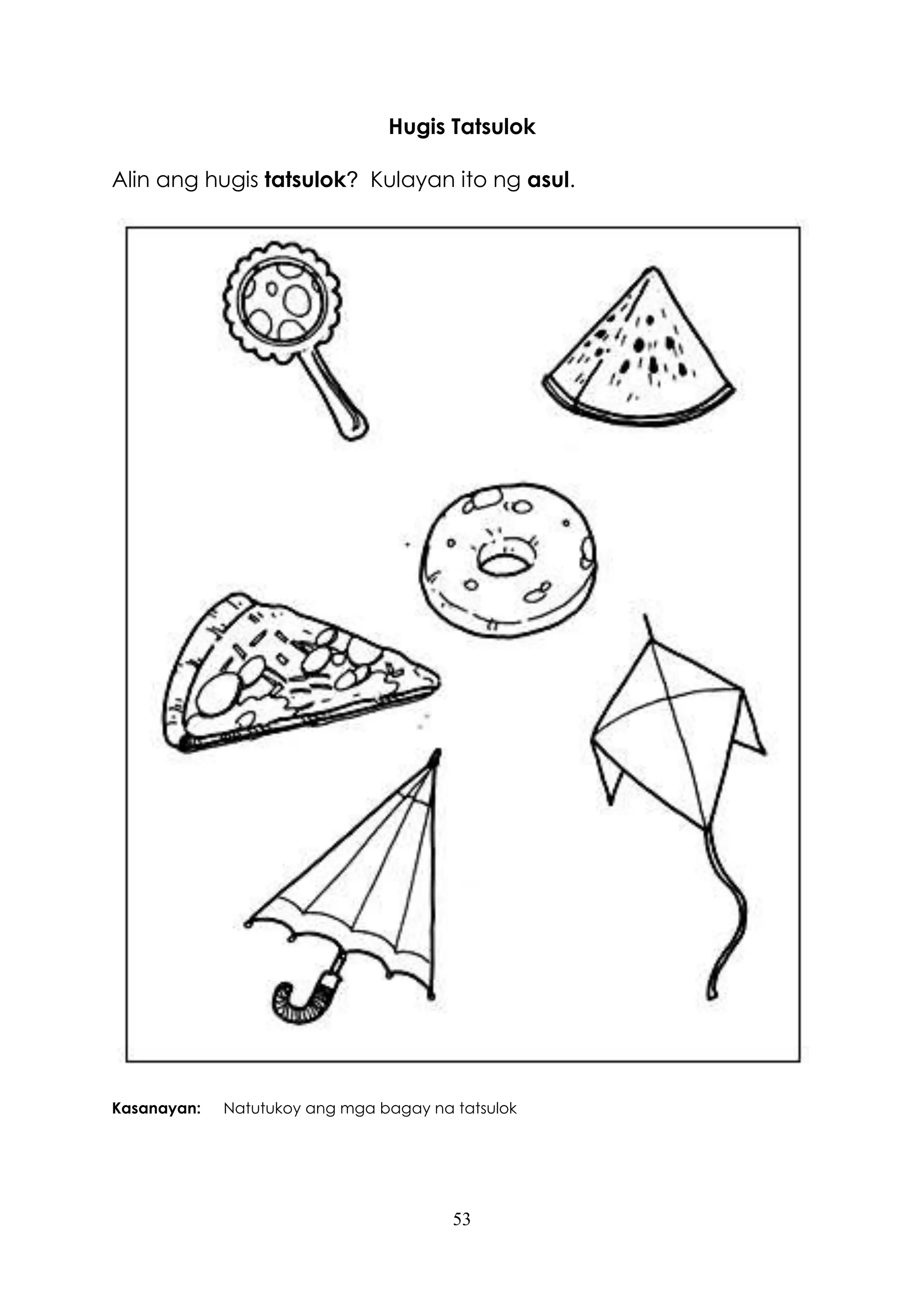 53
Hugis Tatsulok
Alin ang hugis tatsulok? Kulayan ito ng asul.
Kasanayan: Natutukoy ang mga bagay na tatsulok
 
