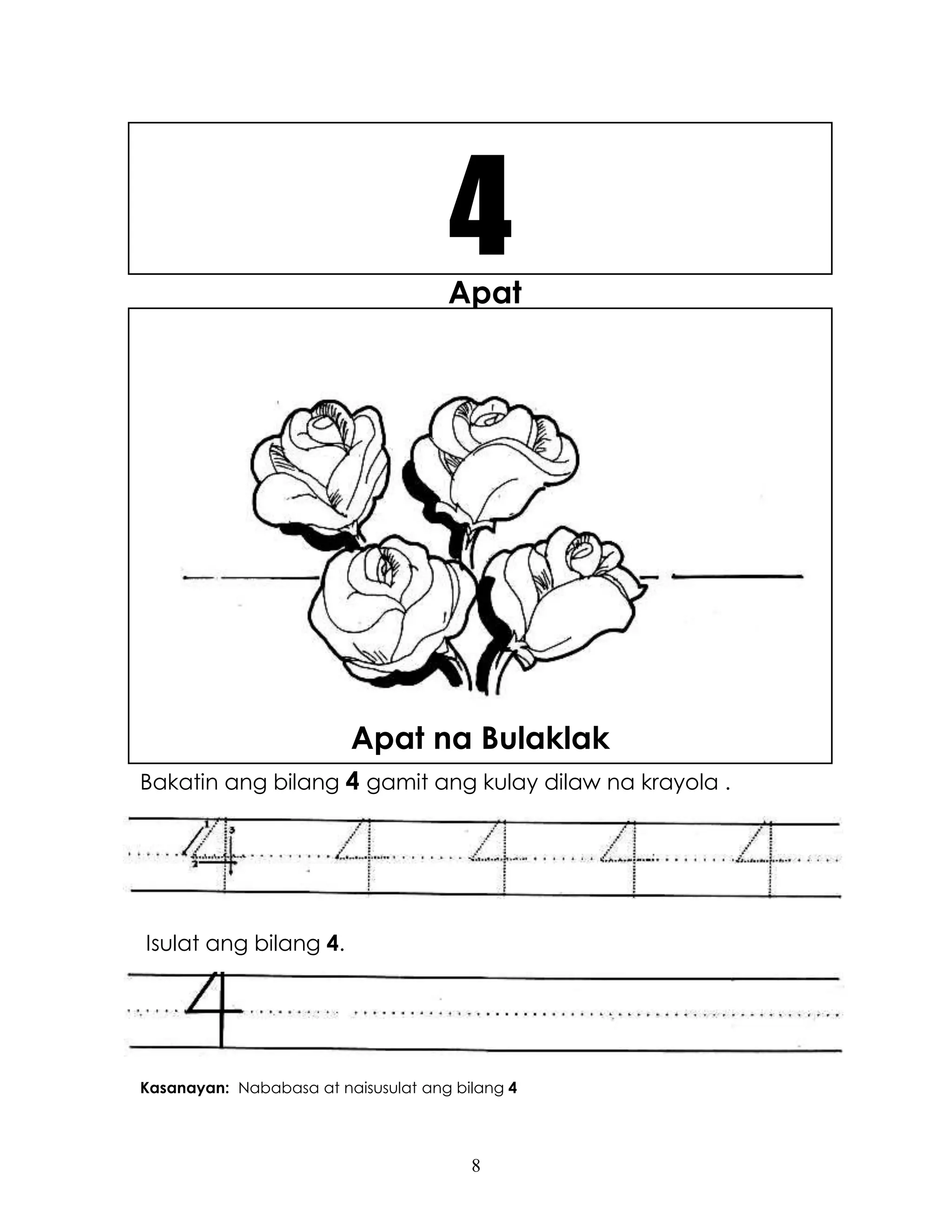 8
Apat
Bakatin ang bilang 4 gamit ang kulay dilaw na krayola .
Isulat ang bilang 4.
Kasanayan: Nababasa at naisusulat ang bilang 4
4
Apat na Bulaklak
 