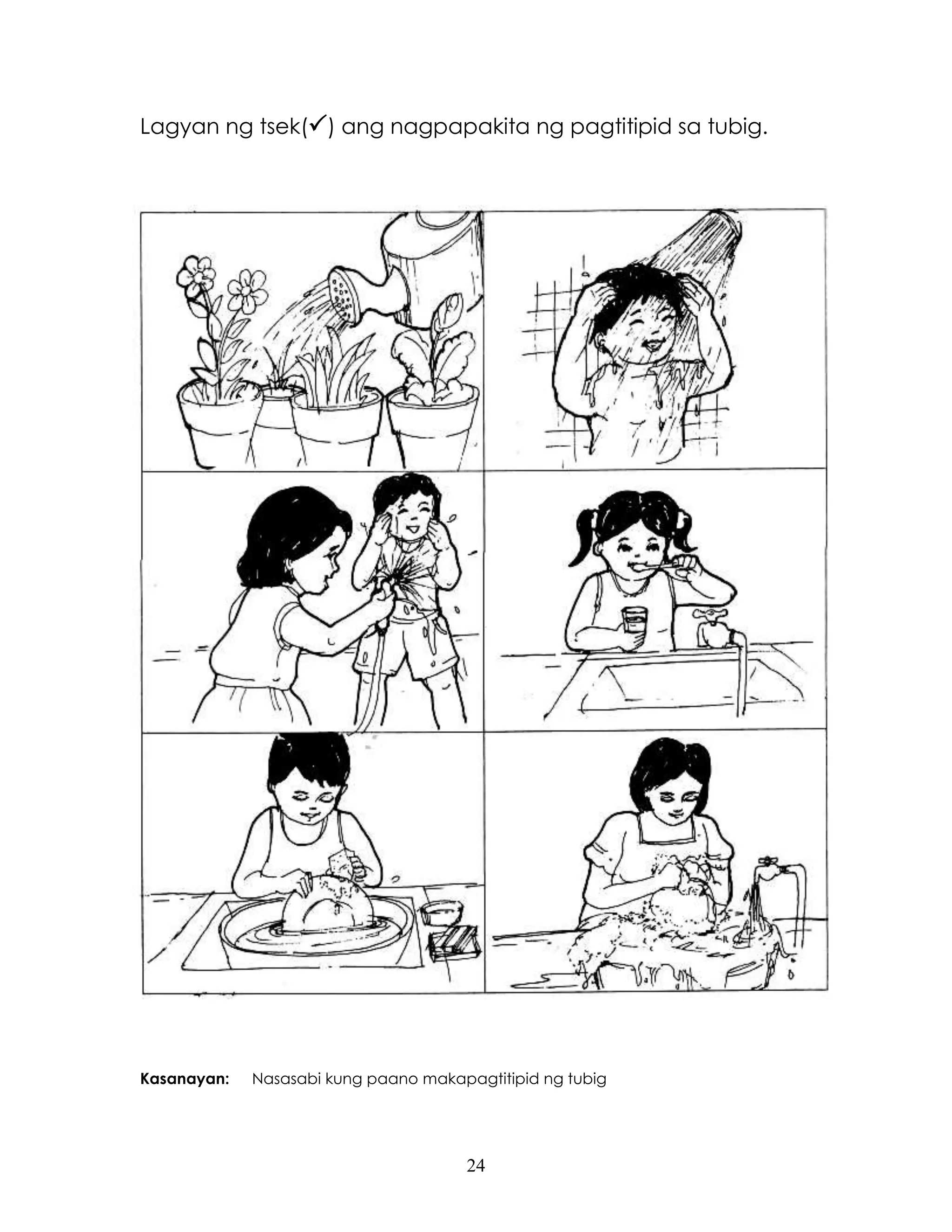 24
Lagyan ng tsek() ang nagpapakita ng pagtitipid sa tubig.
Kasanayan: Nasasabi kung paano makapagtitipid ng tubig
 