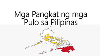Mga Pangkat ng mga
Pulo sa Pilipinas
 