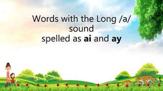Words with the Long /a/
sound
spelled as ai and ay
 