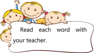 Read each word with
your teacher.
 