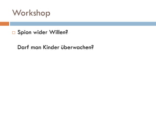 Workshop
   Spion wider Willen?

    Darf man Kinder überwachen?
 