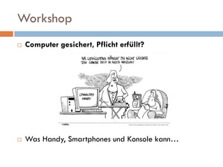 Workshop
   Computer gesichert, Pflicht erfüllt?




   Was Handy, Smartphones und Konsole kann…
 