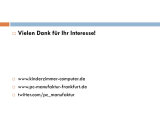    Vielen Dank für Ihr Interesse!




   www.kinderzimmer-computer.de
   www.pc-manufaktur-frankfurt.de
   twitter.com/pc_manufaktur
 