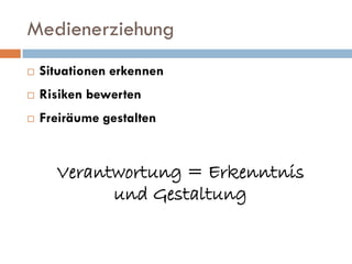 Medienerziehung
   Situationen erkennen
   Risiken bewerten
   Freiräume gestalten


      Verantwortung = Erkenntnis
            und Gestaltung
 