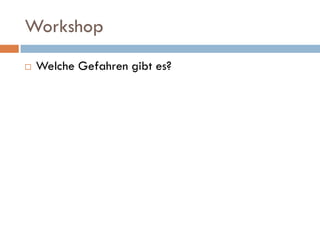 Workshop
   Welche Gefahren gibt es?
 