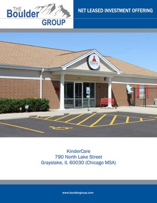 NET LEASED INVESTMENT OFFERING




            KinderCare
      790 North Lake Street
Grayslake, IL 60030 (Chicago MSA)




         www.bouldergroup.com
 