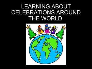 LEARNING ABOUT CELEBRATIONS AROUND THE WORLD  