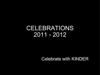 CELEBRATIONS 2011 - 2012 Celebrate with KINDER 