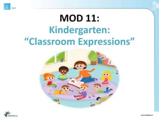 MOD 11:
Kindergarten:
“Classroom Expressions”
 