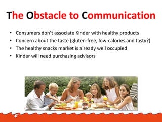 The Obstacle to Communication
• Consumers don’t associate Kinder with healthy products
• Concern about the taste (gluten-f...