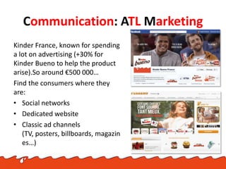 Communication: ATL Marketing
Kinder France, known for spending
a lot on advertising (+30% for
Kinder Bueno to help the pro...