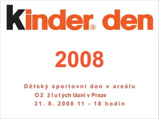 2008
Dětský sportovní den v areálu
  O 2 ž l u t ých lázní v Praze
  3 1 . 8 . 2 0 0 8 11 - 1 8 h o d i n
 