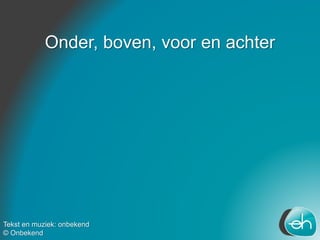 Onder, boven, voor en achter
Tekst en muziek: onbekend
© Onbekend
 