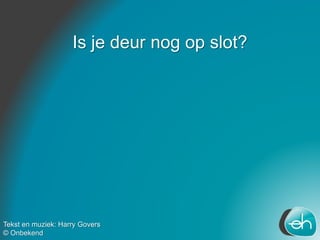 Is je deur nog op slot?
Tekst en muziek: Harry Govers
© Onbekend
 