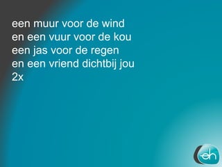 een muur voor de wind
en een vuur voor de kou
een jas voor de regen
en een vriend dichtbij jou
2x
 