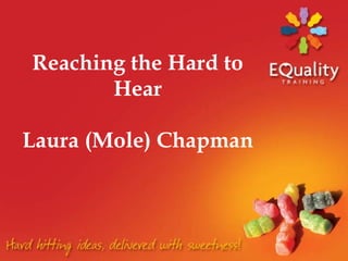Reaching the Hard to Hear  Laura (Mole) Chapman  
