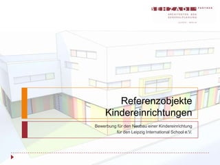 Referenzobjekte
     Kindereinrichtungen
Bewerbung für den Neubau einer Kindereinrichtung
         für den Leipzig International School e.V.
 
