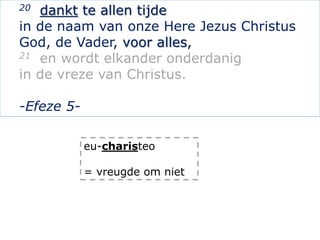 20 dankt te allen tijde
in de naam van onze Here Jezus Christus
God, de Vader, voor alles,
21 en wordt elkander onderdanig...