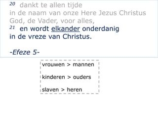 20 dankt te allen tijde
in de naam van onze Here Jezus Christus
God, de Vader, voor alles,
21 en wordt elkander onderdanig...