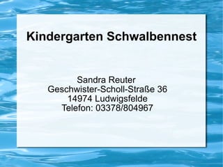 Kindergarten Schwalbennest Sandra Reuter  Geschwister-Scholl-Straße 36 14974 Ludwigsfelde Telefon: 03378/804967 