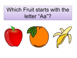 Which Fruit starts with the
      letter “Aa”?
 