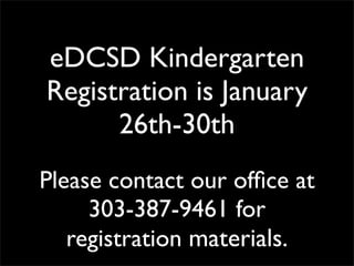 eDCSD Kindergarten
Registration is January
      26th-30th
Please contact our ofﬁce at
     303-387-9461 for
   registration materials.
 