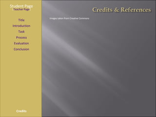 Student Page Title Introduction Task Process Evaluation Conclusion Credits [ Teacher Page ] Images taken from Creative Commons 